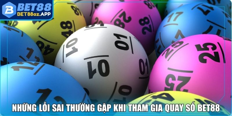 Những lỗi sai thường gặp khi tham gia quay số Bet88